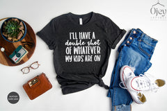 I'll Have A Double Shot Of Whatever My Kids Are On Shirt, Mother's Day Shirt, Funny Mom Sayings, Sarcastic Mom Gift, Funny Motherhood Shirts