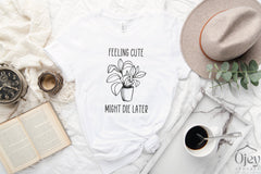 Feeling Cute Might Die Later Shirt, Funny Plant Shirt, Plant Mom Shirt, Botanical Shirt, Gardener Tshirt, Plant Lady Shirt, Plant Lover Gift