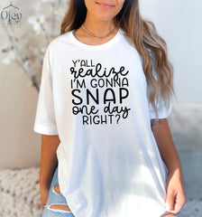 Mother's Day Shirt, Y'all Realize I'm Gonna Snap One Day Right Tshirt, Funny Mom Shirt, Motherhood Shirt, Mom Saying Shirts, Gift For Mom