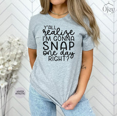 Mother's Day Shirt, Y'all Realize I'm Gonna Snap One Day Right Tshirt, Funny Mom Shirt, Motherhood Shirt, Mom Saying Shirts, Gift For Mom