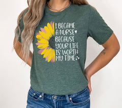 I Became A Nurse Because Your Life Is Worth My Time T-Shirt - Sunflower Nurse Shirt  - Inspiring Nurse T- Shirt - Registered Nurse Tee