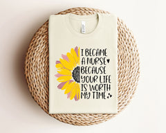 I Became A Nurse Because Your Life Is Worth My Time T-Shirt - Sunflower Nurse Shirt  - Inspiring Nurse T- Shirt - Registered Nurse Tee