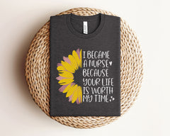 I Became A Nurse Because Your Life Is Worth My Time T-Shirt - Sunflower Nurse Shirt  - Inspiring Nurse T- Shirt - Registered Nurse Tee