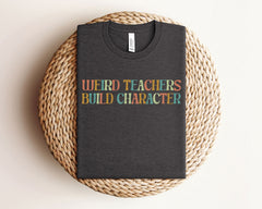 Weird Teachers Build Character T-Shirt - Funny Teacher Tee - Teacher Gift Idea - Appreciation Gift - Best Teacher T-Shirt - Gift for Her