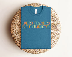 Weird Teachers Build Character T-Shirt - Funny Teacher Tee - Teacher Gift Idea - Appreciation Gift - Best Teacher T-Shirt - Gift for Her