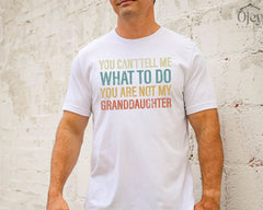 Funny Grandpa Shirt - You Can't Tell Me What To Do You're Not My Granddaughter Shirt - Father's Day Gift - Grandfather T-Shirt Gift