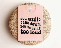 You Need To Calm Down You're Being Too Loud Shirt - Funny Teacher Tee - Back to School Shirt -Teacher Gift - Preschool Teacher T-Shirt