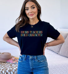 Weird Teachers Build Character T-Shirt - Funny Teacher Tee - Teacher Gift Idea - Appreciation Gift - Best Teacher T-Shirt - Gift for Her