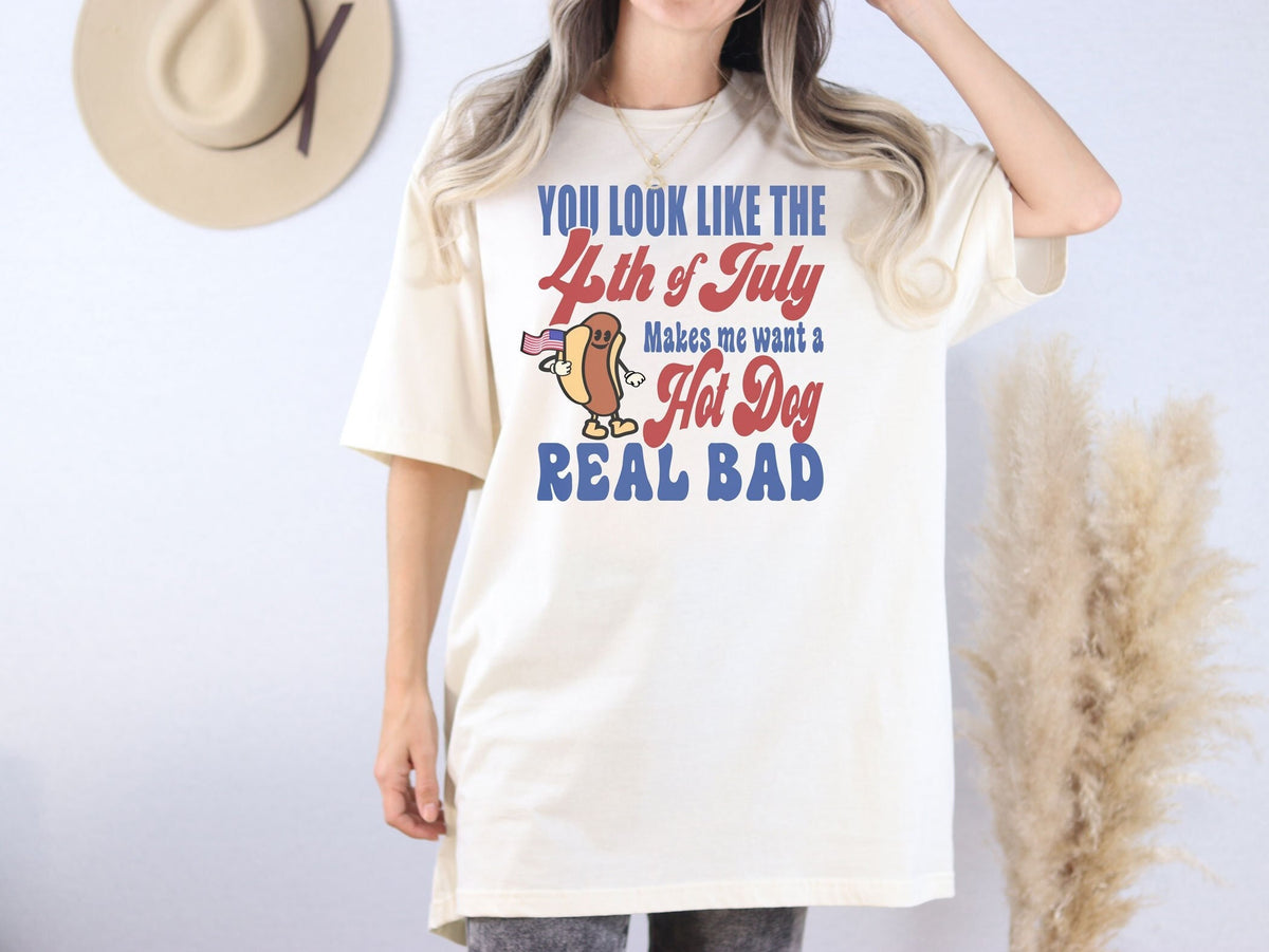 You Look Like The 4th Of July Makes Me Want A Hot Dog Real Bad T-Shirt - Funny 4th July Shirt- 4th of July Hot Dog Lover Tee