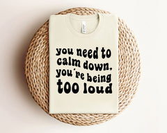 You Need To Calm Down You're Being Too Loud Shirt - Funny Teacher Tee - Back to School Shirt -Teacher Gift - Preschool Teacher T-Shirt