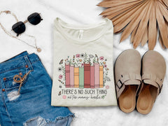 There is no Such Thing as Too Many Books - Floral Books Shirt - Librarian Gift - Bookish Tee - Book Lover Shirt -  Reading Book - Book Nerd