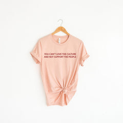 You Can't Love The Culture and Not Support The People - Pro Immigration T-Shirt - Anti-Racism Tee - Equality T-Shirt - Human Rights T-Shirt