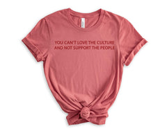 You Can't Love The Culture and Not Support The People - Pro Immigration T-Shirt - Anti-Racism Tee - Equality T-Shirt - Human Rights T-Shirt