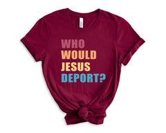 Who Would Jesus Deport Shirt - Immigration Shirt - Social Justice T-Shirt - Human Rights - No Human is Illegal - Activist Gift -Equality Tee