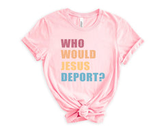 Who Would Jesus Deport Shirt - Immigration Shirt - Social Justice T-Shirt - Human Rights - No Human is Illegal - Activist Gift -Equality Tee