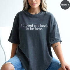 Comfort Colors® I Closed My Book to Be Here Shirt, Book Lover Shirt, Book Worm T-shirt, Gift for Book Lover, Funny Reader shirt