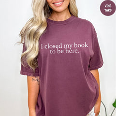 Comfort Colors® I Closed My Book to Be Here Shirt, Book Lover Shirt, Book Worm T-shirt, Gift for Book Lover, Funny Reader shirt