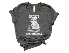 Funny Raccoon T-Shirt - Ice No Thanks Tee - Sarcastic Meme Shirt - Political Protest - Human Rights Tee - Pro Immigration Graphic