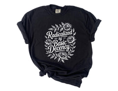 Comfort Colors® Radicalized by Basic Decency - Political Protest - Human Rights Tee - Pro Immigration Graphic - Feminist Justice T-Shirt